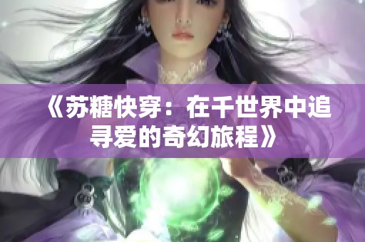 《苏糖快穿：在千世界中追寻爱的奇幻旅程》
