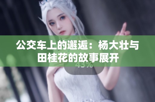 公交车上的邂逅：杨大壮与田桂花的故事展开