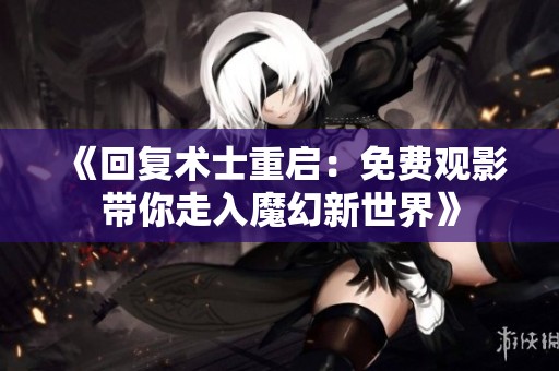 《回复术士重启：免费观影带你走入魔幻新世界》