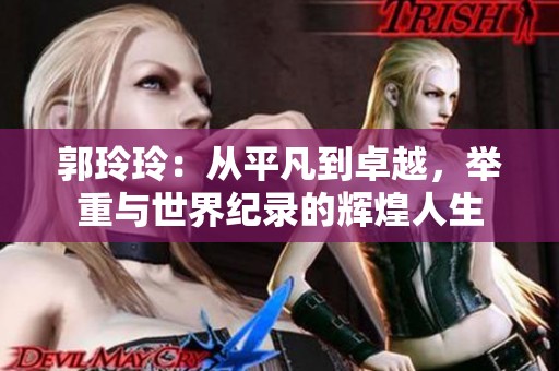 郭玲玲：从平凡到卓越，举重与世界纪录的辉煌人生
