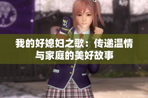 我的好媳妇之歌：传递温情与家庭的美好故事