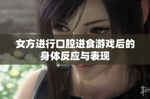 女方进行口腔进食游戏后的身体反应与表现