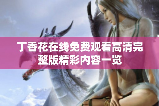 丁香花在线免费观看高清完整版精彩内容一览