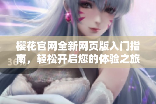 樱花官网全新网页版入门指南，轻松开启您的体验之旅