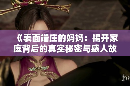 《表面端庄的妈妈：揭开家庭背后的真实秘密与感人故事》