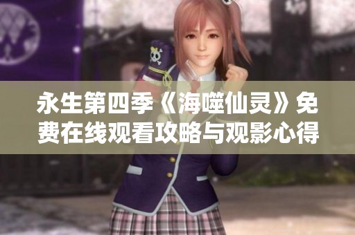 永生第四季《海噬仙灵》免费在线观看攻略与观影心得分享