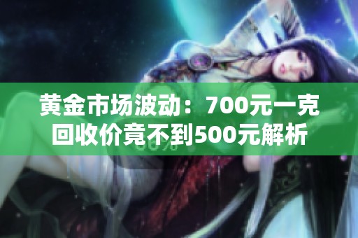 黄金市场波动：700元一克回收价竟不到500元解析