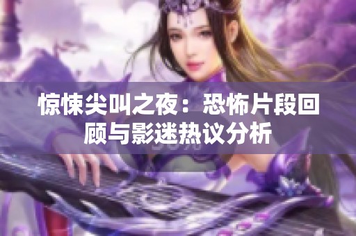 惊悚尖叫之夜：恐怖片段回顾与影迷热议分析