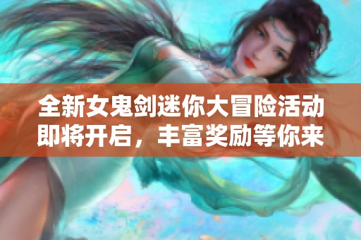 全新女鬼剑迷你大冒险活动即将开启，丰富奖励等你来拿