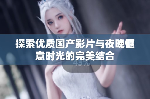 探索优质国产影片与夜晚惬意时光的完美结合