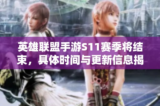 英雄联盟手游S11赛季将结束，具体时间与更新信息揭秘