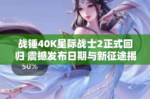 战锤40K星际战士2正式回归 震撼发布日期与新征途揭秘