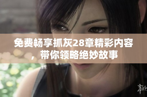 免费畅享抓灰28章精彩内容，带你领略绝妙故事