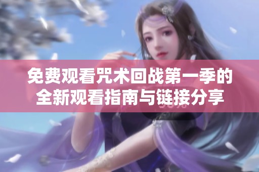 免费观看咒术回战第一季的全新观看指南与链接分享