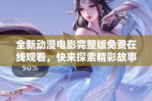全新动漫电影完整版免费在线观看，快来探索精彩故事！