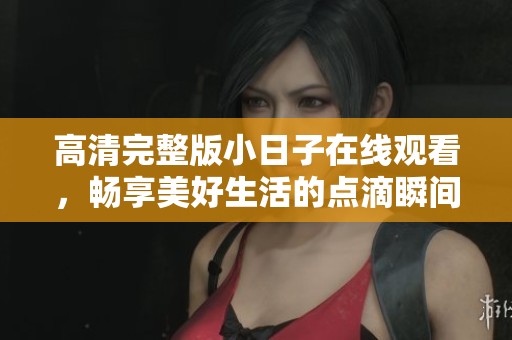 高清完整版小日子在线观看，畅享美好生活的点滴瞬间