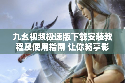 九幺视频极速版下载安装教程及使用指南 让你畅享影视体验