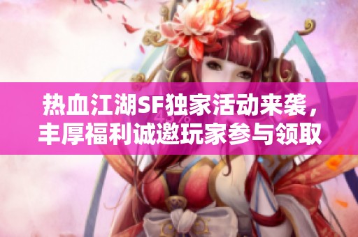 热血江湖SF独家活动来袭，丰厚福利诚邀玩家参与领取