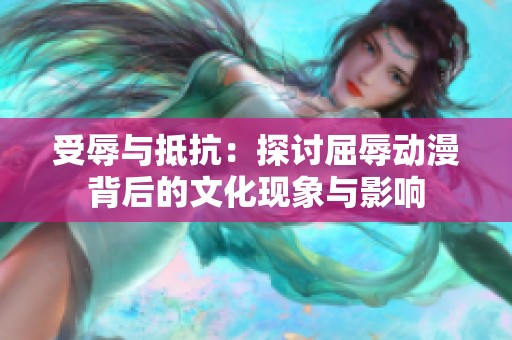 受辱与抵抗：探讨屈辱动漫背后的文化现象与影响