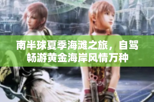 南半球夏季海滩之旅，自驾畅游黄金海岸风情万种