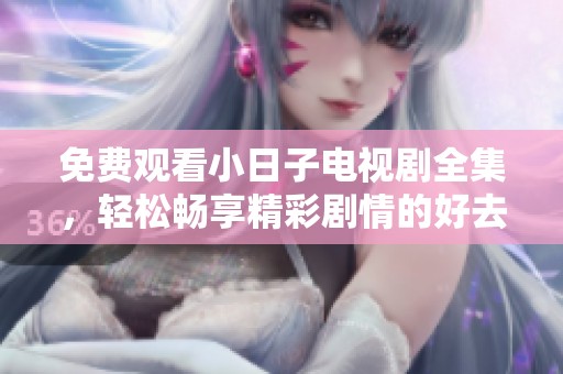 免费观看小日子电视剧全集，轻松畅享精彩剧情的好去处