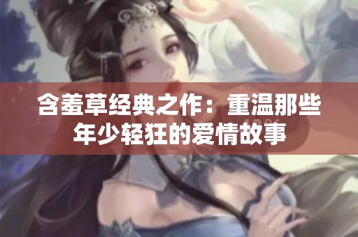 含羞草经典之作：重温那些年少轻狂的爱情故事