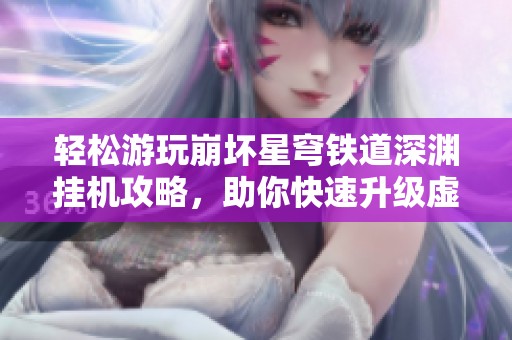 轻松游玩崩坏星穹铁道深渊挂机攻略，助你快速升级虚拟冒险旅程