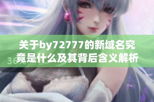 关于by72777的新域名究竟是什么及其背后含义解析