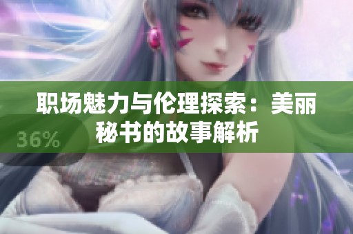 职场魅力与伦理探索：美丽秘书的故事解析