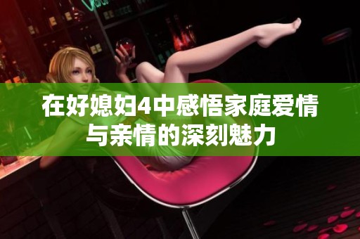 在好媳妇4中感悟家庭爱情与亲情的深刻魅力