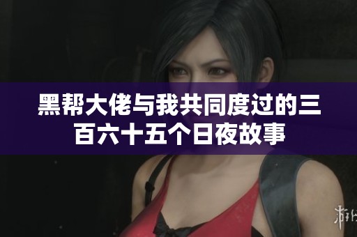 黑帮大佬与我共同度过的三百六十五个日夜故事