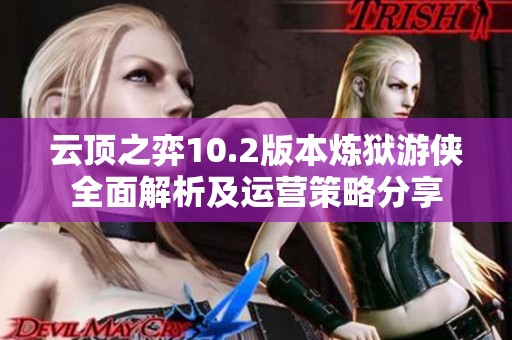 云顶之弈10.2版本炼狱游侠全面解析及运营策略分享