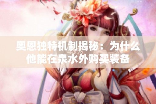 奥恩独特机制揭秘：为什么他能在泉水外购买装备