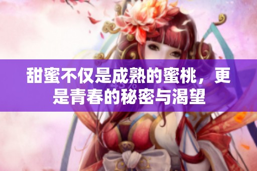 甜蜜不仅是成熟的蜜桃，更是青春的秘密与渴望