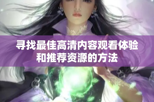 寻找最佳高清内容观看体验和推荐资源的方法