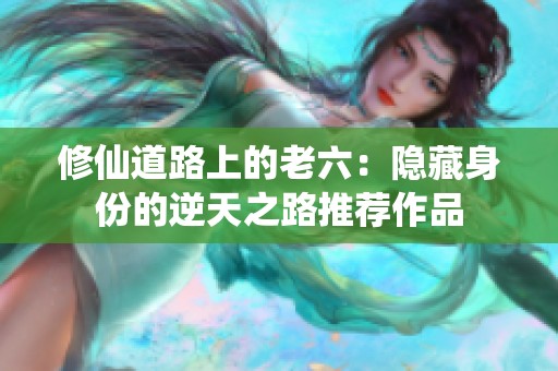修仙道路上的老六：隐藏身份的逆天之路推荐作品