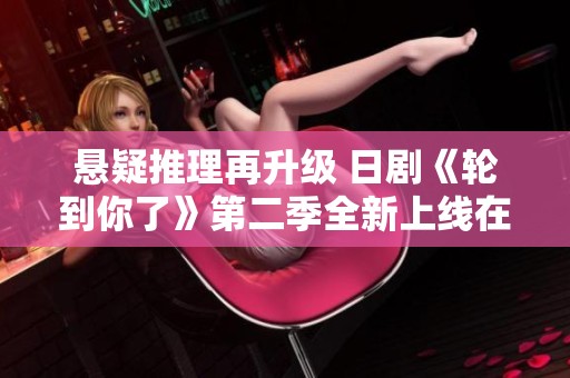 悬疑推理再升级 日剧《轮到你了》第二季全新上线在线看