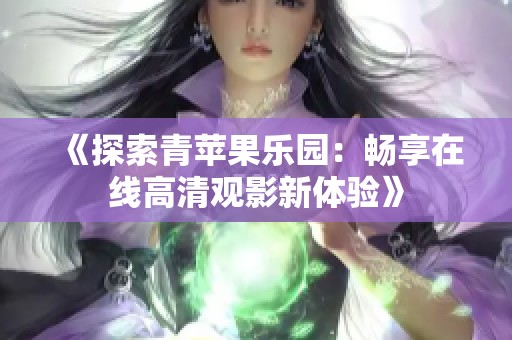 《探索青苹果乐园：畅享在线高清观影新体验》