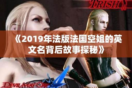 《2019年法版法国空姐的英文名背后故事探秘》
