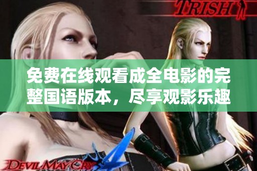 免费在线观看成全电影的完整国语版本，尽享观影乐趣