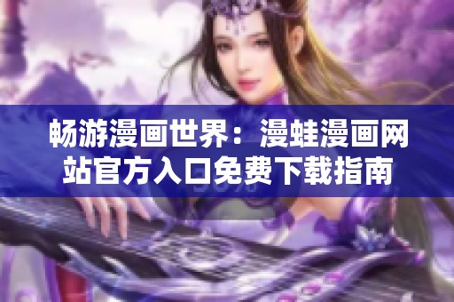 畅游漫画世界：漫蛙漫画网站官方入口免费下载指南