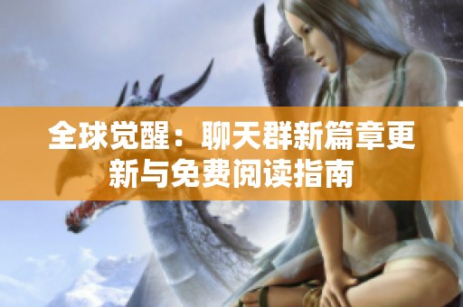 全球觉醒：聊天群新篇章更新与免费阅读指南
