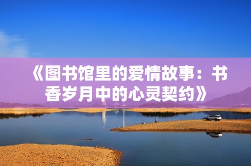 《图书馆里的爱情故事：书香岁月中的心灵契约》