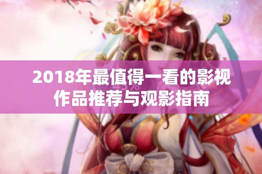 2018年最值得一看的影视作品推荐与观影指南