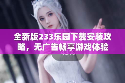 全新版233乐园下载安装攻略，无广告畅享游戏体验