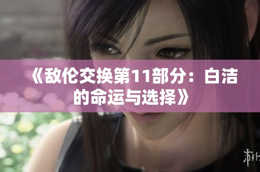 《敌伦交换第11部分：白洁的命运与选择》