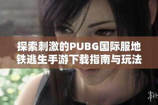 探索刺激的PUBG国际服地铁逃生手游下载指南与玩法解析