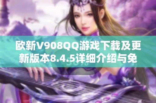 欧新V908QQ游戏下载及更新版本8.4.5详细介绍与免费下载指南