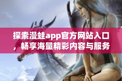 探索漫蛙app官方网站入口，畅享海量精彩内容与服务