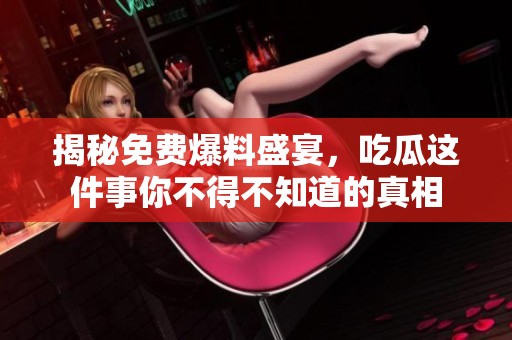 揭秘免费爆料盛宴，吃瓜这件事你不得不知道的真相